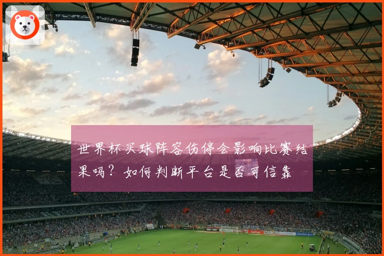 世界杯买球阵容伤停会影响比赛结果吗？如何判断平台是否可信靠
