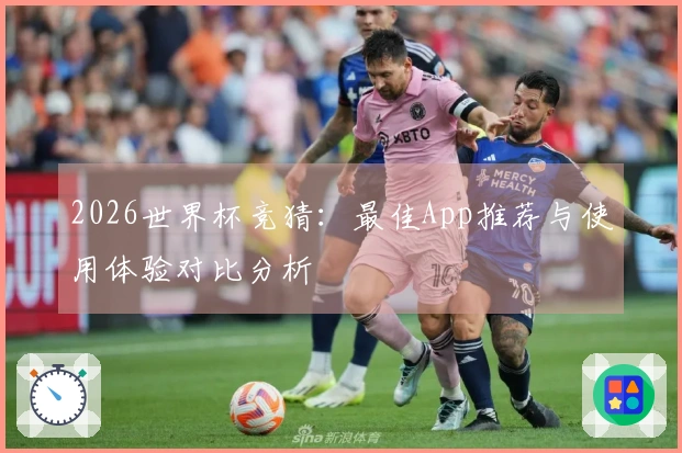 2026世界杯竞猜：最佳App推荐与使用体验对比分析