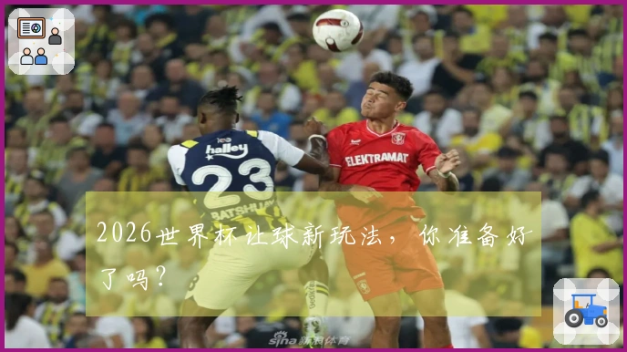 2026世界杯让球新玩法，你准备好了吗？