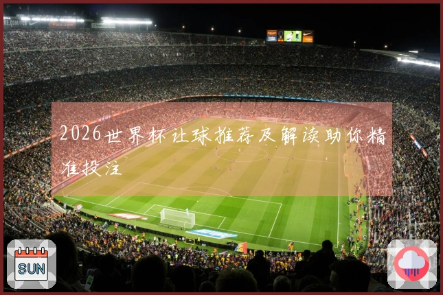 2026世界杯让球推荐及解读助你精准投注