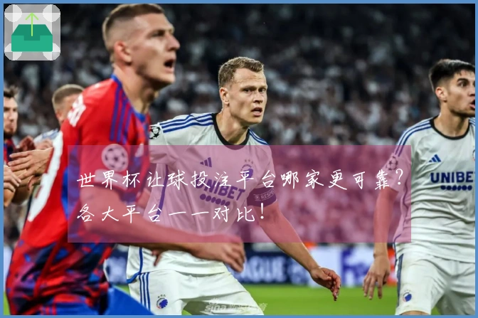 世界杯让球投注平台哪家更可靠？各大平台一一对比！
